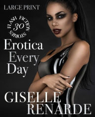 Erotica Every Day: Large Print: 30 Flash Fiction Stories Giselle Renarde Author