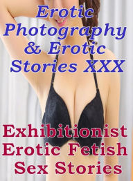 Erotica Porn: Erotic Photography & Erotic Stories XXX Exhibitionist Erotic Fetish Sex Stories ( Erotic Photography, Erotic Stories, Nude Photos, Naked