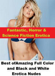 Fantastic, Horror & Science Fiction Erotica: Best ofAmazing Full Color and Black and White Erotica Nudes ( Erotic Photography, Erotic Stories, Nude Ph