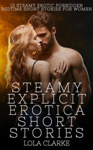Steamy Explicit Erotica Short Stories - Volume 4: 12 Steamy Erotic Forbidden Bedtime Short Stories For Women Lola Clarke Author