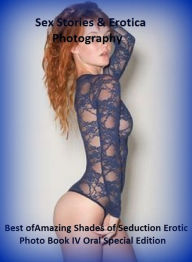 Sex Stories & Erotica Photography: Best ofAmazing Shades of Seduction Erotic Photo Book IV Oral Special Edition ( Erotic Photography, Erotic Stories,