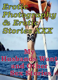 Erotica Adult: Erotic Photography & Erotic Stories XXX My Husbands Want and Other Sex Stories ( Erotic Photography, Erotic Stories, Nude Photos, Naked