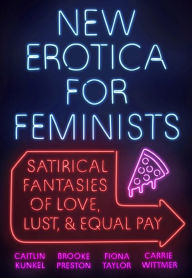 New Erotica for Feminists: Satirical Fantasies of Love, Lust, and Equal Pay Caitlin Kunkel Author
