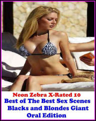 Erotica: Neon Zebra X-Rated 10! Best ofThe Best Sex Scenes Blacks and Blondes Giant Oral Edition ( Erotic Photography, Erotic Stories, Nude Photos, Na