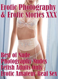 Erotica Nudes: Erotic Photography & Erotic Stories XXX Best of Nude Photography Nudes Fetish Adults Only Erotic Amateur Real Sex ( Erotic Photography,