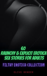 Filthy Erotica Collection: 60 Raunchy Explicit Erotica Sex Stories for Adults Olive Bender Author