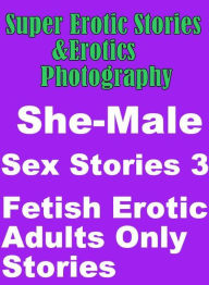 Erotica Sex: Super Erotic Stories & Erotics Photography She-Male Sex Stories 3 (Fetish Erotic Adults Only Stories ( Erotic Photography, Erotic Stories