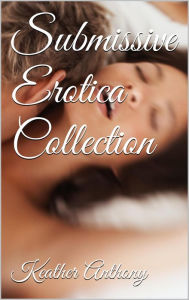 Submissive Erotica Collection Keather Anthony Author