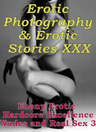 Erotica Sex: Erotic Photography & Erotic Stories XXX Ebony Erotic Hardcore Excellence Nudes and Real Sex 3 ( Erotic Photography, Erotic Stories, Nude