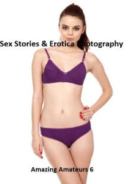 Sex Stories & Erotica Photography: Amazing Amateurs 6 ( Erotic Photography, Erotic Stories, Nude Photos, Naked , Adult Nudes, Breast, Domination, Bare