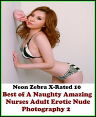 Erotica: Neon Zebra X-Rated 10! Best ofA Naughty Amazing Nurses Adult Erotic Nude Photography 2 ( Erotic Photography, Erotic Stories, Nude Photos, Nak