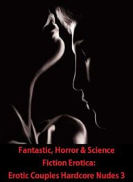 Fantastic, Horror & Science Fiction Erotica: Erotic Couples Hardcore Nudes 3 ( Erotic Photography, Erotic Stories, Nude Photos, Naked , Adult Nudes, B