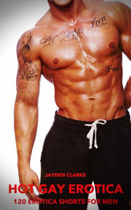 Hot Gay Erotica - Volume 2: 120 Erotica Shorts For Men Jayden Clarke Author