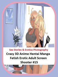 Sex Stories & Erotica Photography: Crazy 3D Anime Hentai Manga Fetish Erotic Adult Screen Shooter #15 ( Erotic Photography, Erotic Stories, Nude Photo