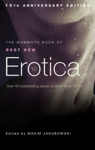 The Mammoth Book of Best New Erotica 10: The hottest annual collection of unrestrained erotic writing Maxim Jakubowski Author