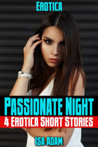 Erotica: Passionate Night: 4 Erotica Short Stories Isa Adam Author