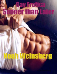 Gay Erotica Sooner Than Later Noah Weinsberg Author
