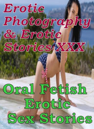 Erotica Sex: Erotic Photography & Erotic Stories XXX Oral Fetish : Erotic Sex Stories ( Erotic Photography, Erotic Stories, Nude Photos, Naked, Adult