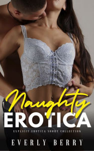 Naughty Erotica: Explicit Erotica Shorts Everly Berry Author