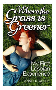 Where the Grass is Greener: My First Lesbian Experience Jennifer Jagger Author