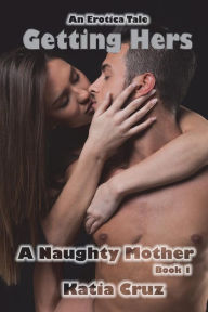 Erotica: Getting Hers: A Naughty Mother Book 1 Katia Cruz Author