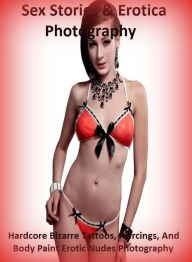 Sex Stories & Erotica Photography: Hardcore Bizarre Tattoos, Piercings, And Body Paint Erotic Nudes Photography ( Erotic Photography, Erotic Stories,