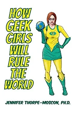 How Geek Girls Will Rule the World by Jennifer S. Thorpe-Moscon