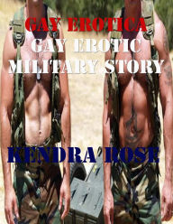 Gay Erotica: Gay Erotic Military Story Kendra Rose Author