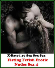 Erotica: X-Rated 10 Sex Sex Sex Fisting Fetish Erotic Nudes Sex 4 ( Gay, Fetish, Bondage, Sex, Erotic, Erotica, Hentai, Oral, Submisive, Confession, E