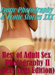 Erotica Nudes: Erotic Photography & Erotic Stories XXX Best of Adult Sex Photography II (Sexy Legs Edition) ( Erotic Photography, Erotic Stories, Nude