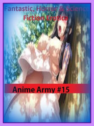 Fantastic, Horror & Science Fiction Erotica: Anime Army #15 ( Erotic Photography, Erotic Stories, Nude Photos, Naked , Adult Nudes, Breast, Domination