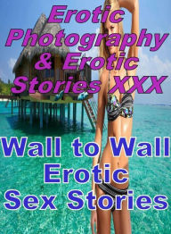 Erotica Porn: Erotic Photography & Erotic Stories XXX Wall to Wall Erotic Sex Stories ( Erotic Photography, Erotic Stories, Nude Photos, Naked, Adult