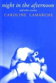 Night in the Afternoon and Other Erotica Caroline Lamarche Author