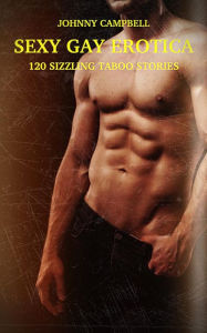 Sexy Gay Erotica - Volume 3: 120 Sizzling Taboo Stories Johnny Campbell Author