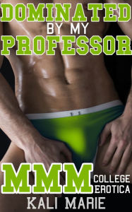 Dominated by my Professor MMM College Erotica Kali Marie Author