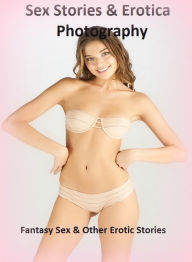 Sex Stories & Erotica Photography: Fantasy Sex & Other Erotic Stories ( Erotic Photography, Erotic Stories, Nude Photos, Naked , Adult Nudes, Breast,