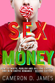 Sex For Money: How to Write, Publish and Sell Gay Erotica and M/M Erotic Romance - Second Edition Cameron D. James Author