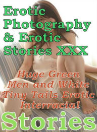 Erotica Sex: Erotic Photography & Erotic Stories XXX Huge Green Men and White Tiny Tails Erotic Interracial Stories ( Erotic Photography, Erotic Stori