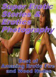 Erotica: Super Erotic Stories & Erotics Photography Best of Amazing Erotic Fire and Wood Nudes ( Erotic Photography, Erotic Stories, Nude Photos, Lesb