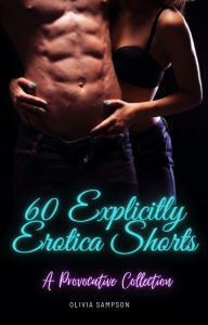 60 Explicitly Erotica Shorts: A Provocative Collection Olivia Sampson Author