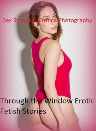 Sex Stories & Erotica Photography: Through the Window Erotic Fetish Stories ( Erotic Photography, Erotic Stories, Nude Photos, Naked , Adult Nudes, Br
