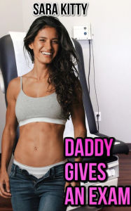 Daddy Gives An Exam: Medical Erotica Taboo Daddy Stepdad Erotica Forced Sex Blackmail Erotica Sara Kitty Author