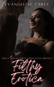 Filthy Erotica: Adult Sexual Dirty Titillating Erotica: 250 Erotic Stories Evangeline Carey Author