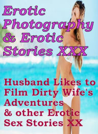 Erotica Sex: Erotic Photography & Erotic Stories XXX Husband Likes to Film Dirty Wife's Adventures & other Erotic Sex Stories XX ( Erotic Photography,