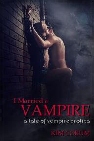 I Married a Vampire: A Tale of Vampire Erotica Kim Corum Author