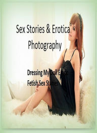Sex Stories & Erotica Photography: Dressing My Doll Erotic Fetish Sex Stories ( Erotic Photography, Erotic Stories, Nude Photos, Naked , Adult Nudes,