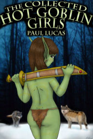 The Collected Hot Goblin Girls Paul Lucas Author