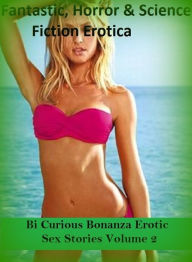 Fantastic, Horror & Science Fiction Erotica: Bi Curious Bonanza Erotic Sex Stories Volume 2 ( Erotic Photography, Erotic Stories, Nude Photos, Naked ,