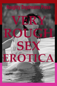 Very Rough Sex Erotica (Five Erotica Stories) Naughty Daydreams Press Author
