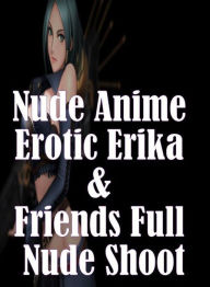 Erotica Book: Naked Women Black Male XXX Nude Anime Erotic Erika & Friends Full Nude Shoot ( sex, porn, fetish, bondage, oral, anal, ebony, hentai, do